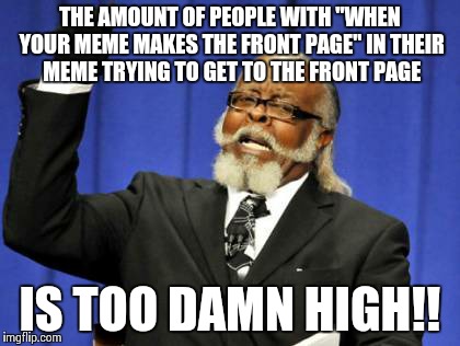 Too Damn High | THE AMOUNT OF PEOPLE WITH "WHEN YOUR MEME MAKES THE FRONT PAGE" IN THEIR MEME TRYING TO GET TO THE FRONT PAGE IS TOO DAMN HIGH!! | image tagged in memes,too damn high | made w/ Imgflip meme maker