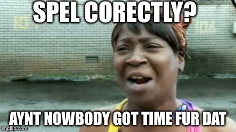 Ain't Nobody Got Time For That | SPEL CORECTLY? AYNT NOWBODY GOT TIME FUR DAT | image tagged in memes,aint nobody got time for that | made w/ Imgflip meme maker