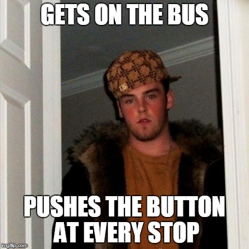 Scumbag Steve Meme | GETS ON THE BUS PUSHES THE BUTTON AT EVERY STOP | image tagged in memes,scumbag steve | made w/ Imgflip meme maker