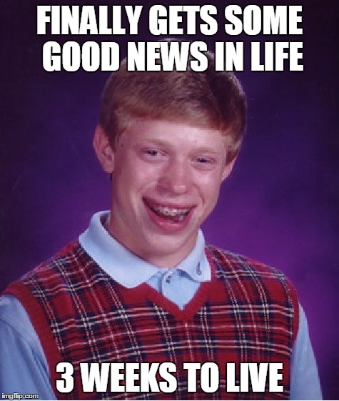 Bad Luck Brian Meme | FINALLY GETS SOME GOOD NEWS IN LIFE 3 WEEKS TO LIVE | image tagged in memes,bad luck brian | made w/ Imgflip meme maker