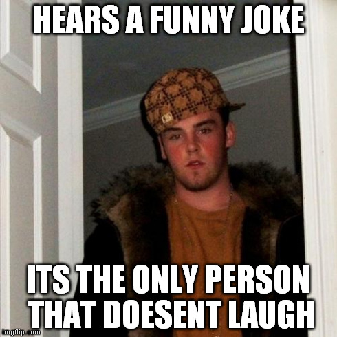 Scumbag Steve | HEARS A FUNNY JOKE ITS THE ONLY PERSON THAT DOESENT LAUGH | image tagged in memes,scumbag steve | made w/ Imgflip meme maker