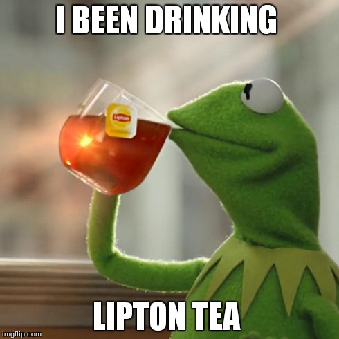 But That's None Of My Business | I BEEN DRINKING LIPTON TEA | image tagged in memes,but thats none of my business,kermit the frog | made w/ Imgflip meme maker