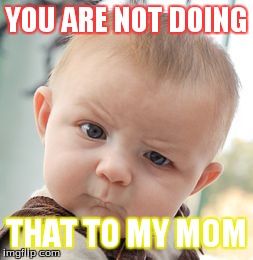 Skeptical Baby Meme | YOU ARE NOT DOING THAT TO MY MOM | image tagged in memes,skeptical baby | made w/ Imgflip meme maker