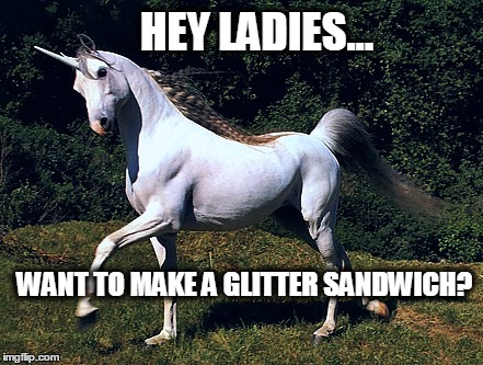 WANT TO MAKE A GLITTER SANDWICH? HEY LADIES... | image tagged in unicorn,memes | made w/ Imgflip meme maker