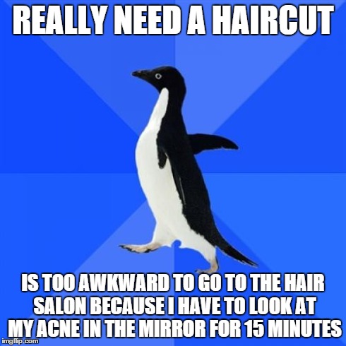 Socially Awkward Penguin Meme | REALLY NEED A HAIRCUT IS TOO AWKWARD TO GO TO THE HAIR SALON BECAUSE I HAVE TO LOOK AT MY ACNE IN THE MIRROR FOR 15 MINUTES | image tagged in memes,socially awkward penguin,SkincareAddiction | made w/ Imgflip meme maker