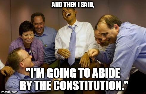 AND THEN I SAID, "I'M GOING TO ABIDE BY THE CONSTITUTION." | image tagged in scumbag obama | made w/ Imgflip meme maker