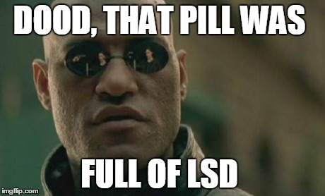 Matrix Morpheus | DOOD, THAT PILL WAS FULL OF LSD | image tagged in memes,matrix morpheus | made w/ Imgflip meme maker