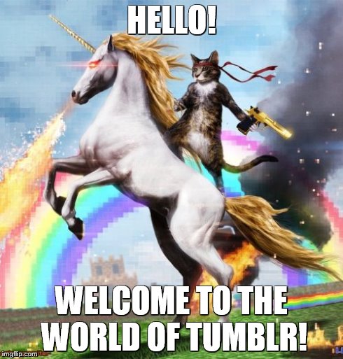 Welcome To The Internets Meme | HELLO! WELCOME TO THE WORLD OF TUMBLR! | image tagged in memes,welcome to the internets | made w/ Imgflip meme maker