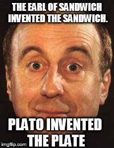 THE EARL OF SANDWICH INVENTED THE SANDWICH. PLATO INVENTED THE PLATE | made w/ Imgflip meme maker