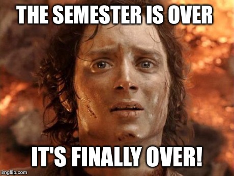 It's Finally Over | THE SEMESTER IS OVER IT'S FINALLY OVER! | image tagged in memes,its finally over | made w/ Imgflip meme maker