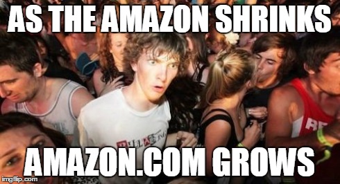 Sudden Clarity Clarence Meme | AS THE AMAZON SHRINKS AMAZON.COM GROWS | image tagged in memes,sudden clarity clarence | made w/ Imgflip meme maker