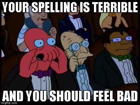 You Should Feel Bad Zoidberg Meme | YOUR SPELLING IS TERRIBLE AND YOU SHOULD FEEL BAD | image tagged in memes,you should feel bad zoidberg | made w/ Imgflip meme maker