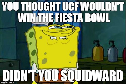 Don't You Squidward | YOU THOUGHT UCF WOULDN'T WIN THE FIESTA BOWL DIDN'T YOU SQUIDWARD | image tagged in memes,dont you squidward | made w/ Imgflip meme maker