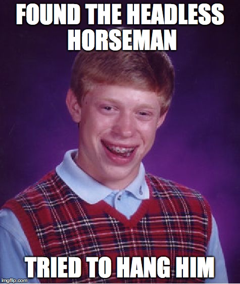 Bad Luck Brian Meme | FOUND THE HEADLESS HORSEMAN TRIED TO HANG HIM | image tagged in memes,bad luck brian | made w/ Imgflip meme maker