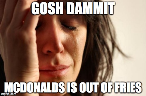 First World Problems | GOSH DAMMIT MCDONALDS IS OUT OF FRIES | image tagged in memes,first world problems | made w/ Imgflip meme maker