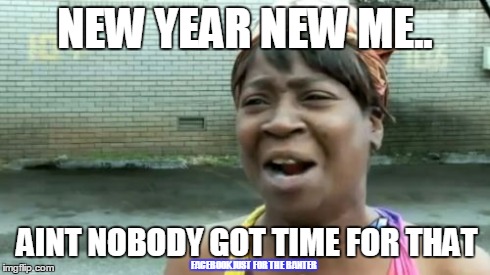 Ain't Nobody Got Time For That Meme | NEW YEAR NEW ME.. AINT NOBODY GOT TIME FOR THAT FACEBOOK JUST FOR THE BANTER | image tagged in memes,aint nobody got time for that | made w/ Imgflip meme maker
