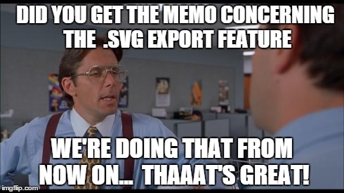 DID YOU GET THE MEMO CONCERNING THE  .SVG EXPORT FEATURE WE'RE DOING THAT FROM NOW ON... 
THAAAT'S GREAT! | image tagged in lumberg | made w/ Imgflip meme maker