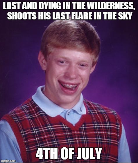 Bad Luck Brian | LOST AND DYING IN THE WILDERNESS, SHOOTS HIS LAST FLARE IN THE SKY 4TH OF JULY | image tagged in memes,bad luck brian | made w/ Imgflip meme maker