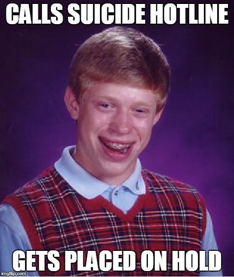Bad Luck Brian Meme | CALLS SUICIDE HOTLINE GETS PLACED ON HOLD | image tagged in memes,bad luck brian | made w/ Imgflip meme maker