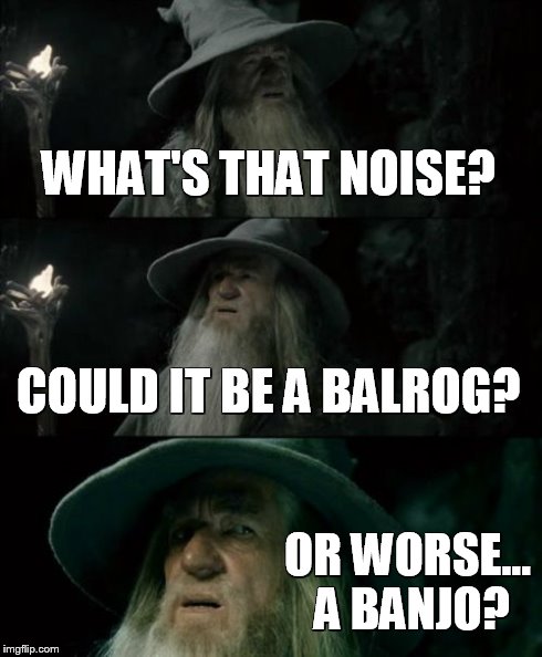 Confused Gandalf | WHAT'S THAT NOISE? COULD IT BE A BALROG? OR WORSE... A BANJO? | image tagged in memes,confused gandalf | made w/ Imgflip meme maker