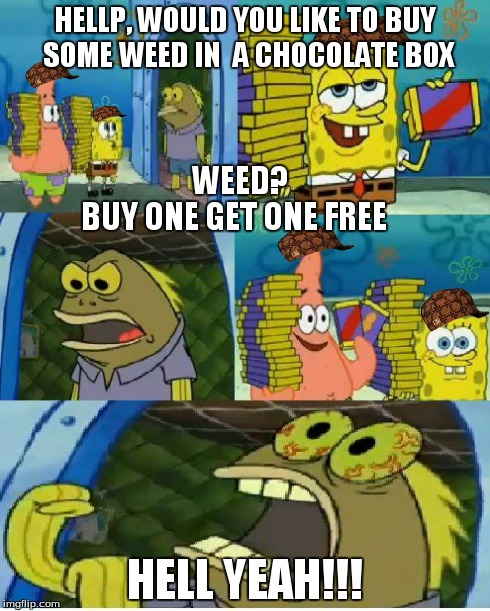 Chocolate Spongebob | HELLP, WOULD YOU LIKE TO BUY SOME WEED IN  A CHOCOLATE BOX HELL YEAH!!! WEED? BUY ONE GET ONE FREE | image tagged in memes,chocolate spongebob,scumbag | made w/ Imgflip meme maker
