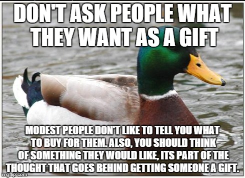 Actual Advice Mallard | DON'T ASK PEOPLE WHAT THEY WANT AS A GIFT MODEST PEOPLE DON'T LIKE TO TELL YOU WHAT TO BUY FOR THEM. ALSO, YOU SHOULD THINK OF SOMETHING THE | image tagged in memes,actual advice mallard | made w/ Imgflip meme maker