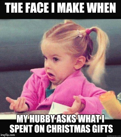 Dafuq Girl | THE FACE I MAKE WHEN MY HUBBY ASKS WHAT I SPENT ON CHRISTMAS GIFTS | image tagged in dafuq girl | made w/ Imgflip meme maker