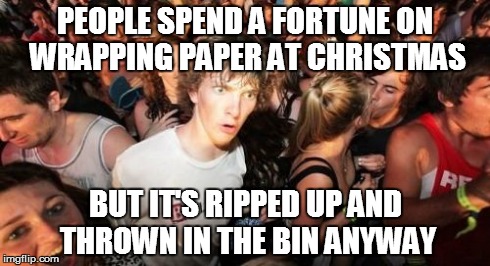 Sudden Clarity Clarence Meme | PEOPLE SPEND A FORTUNE ON WRAPPING PAPER AT CHRISTMAS BUT IT'S RIPPED UP AND THROWN IN THE BIN ANYWAY | image tagged in memes,sudden clarity clarence | made w/ Imgflip meme maker