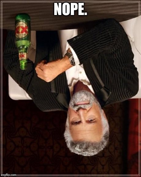 The Most Interesting Man In The World Meme | NOPE. | image tagged in memes,the most interesting man in the world | made w/ Imgflip meme maker