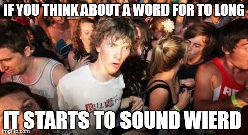 Sudden Clarity Clarence | IF YOU THINK ABOUT A WORD FOR TO LONG IT STARTS TO SOUND WIERD | image tagged in memes,sudden clarity clarence | made w/ Imgflip meme maker