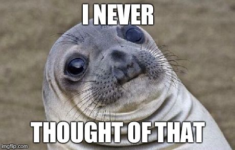 I NEVER THOUGHT OF THAT | image tagged in memes,awkward moment sealion | made w/ Imgflip meme maker