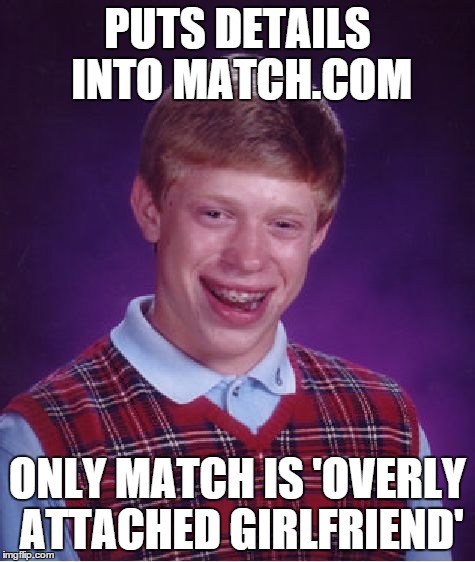 Bad Luck Brian | PUTS DETAILS INTO MATCH.COM ONLY MATCH IS 'OVERLY ATTACHED GIRLFRIEND' | image tagged in memes,bad luck brian | made w/ Imgflip meme maker