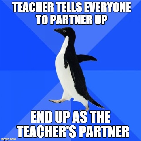 Socially Awkward Penguin Meme | TEACHER TELLS EVERYONE TO PARTNER UP END UP AS THE  TEACHER'S PARTNER | image tagged in memes,socially awkward penguin | made w/ Imgflip meme maker