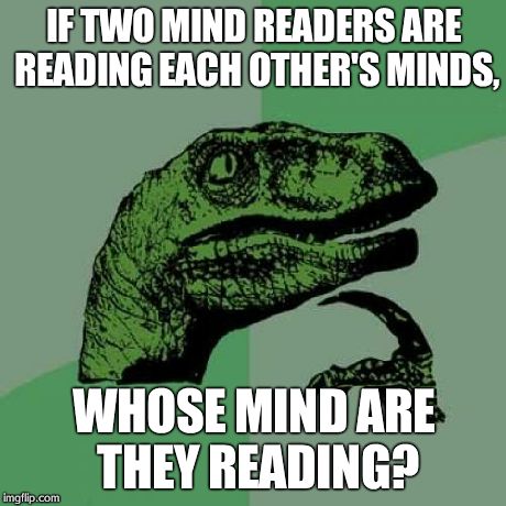 Philosoraptor | IF TWO MIND READERS ARE READING EACH OTHER'S MINDS, WHOSE MIND ARE THEY READING? | image tagged in memes,philosoraptor | made w/ Imgflip meme maker