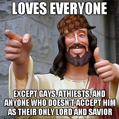 Buddy Christ | LOVES EVERYONE EXCEPT GAYS, ATHIESTS, AND ANYONE WHO DOESN'T ACCEPT HIM AS THEIR ONLY LORD AND SAVIOR | image tagged in memes,buddy christ,scumbag | made w/ Imgflip meme maker