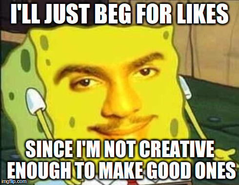 I'LL JUST BEG FOR LIKES SINCE I'M NOT CREATIVE ENOUGH TO MAKE GOOD ONES | image tagged in let her rip | made w/ Imgflip meme maker