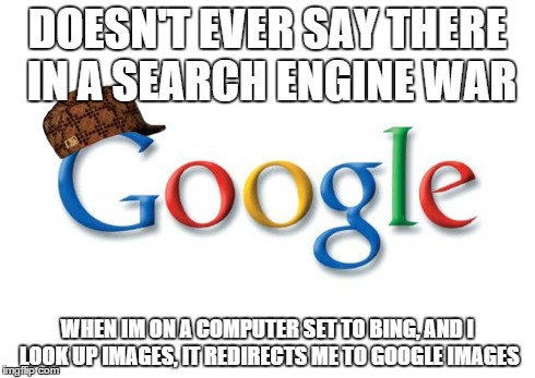Google | DOESN'T EVER SAY THERE IN A SEARCH ENGINE WAR WHEN IM ON A COMPUTER SET TO BING, AND I LOOK UP IMAGES, IT REDIRECTS ME TO GOOGLE IMAGES | image tagged in google,scumbag | made w/ Imgflip meme maker