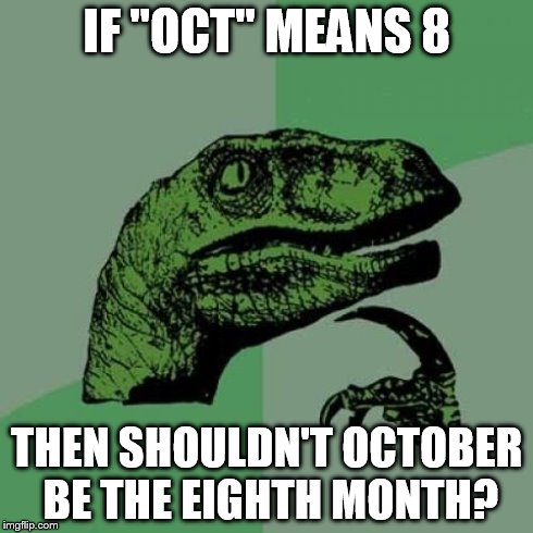 Philosoraptor | IF "OCT" MEANS 8 THEN SHOULDN'T OCTOBER BE THE EIGHTH MONTH? | image tagged in memes,philosoraptor | made w/ Imgflip meme maker