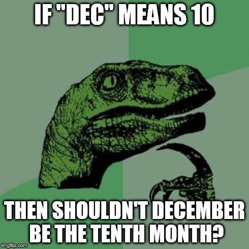 Philosoraptor | IF "DEC" MEANS 10 THEN SHOULDN'T DECEMBER BE THE TENTH MONTH? | image tagged in memes,philosoraptor | made w/ Imgflip meme maker