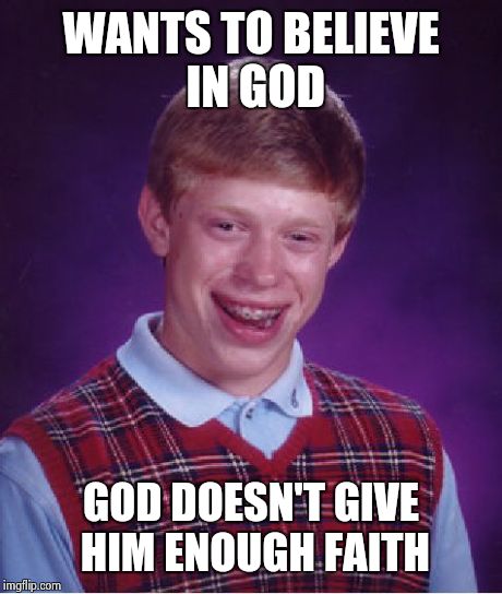 Eternal Bad Luck Brian | WANTS TO BELIEVE IN GOD GOD DOESN'T GIVE HIM ENOUGH FAITH | image tagged in memes,bad luck brian,god,faith,christian,heaven | made w/ Imgflip meme maker