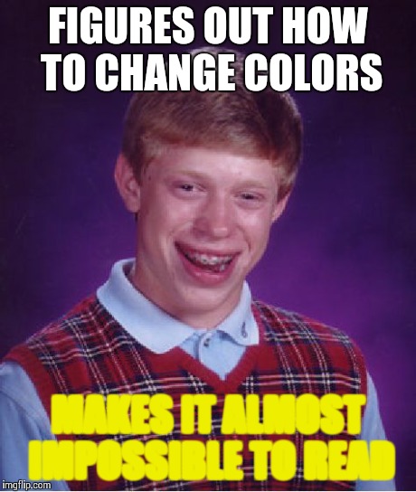 Bad Luck Brian | FIGURES OUT HOW TO CHANGE COLORS MAKES IT ALMOST IMPOSSIBLE TO READ | image tagged in memes,bad luck brian | made w/ Imgflip meme maker