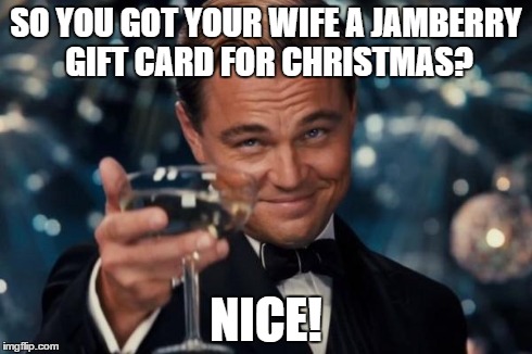 Leonardo Dicaprio Cheers Meme | SO YOU GOT YOUR WIFE A JAMBERRY GIFT CARD FOR CHRISTMAS? NICE! | image tagged in memes,leonardo dicaprio cheers | made w/ Imgflip meme maker