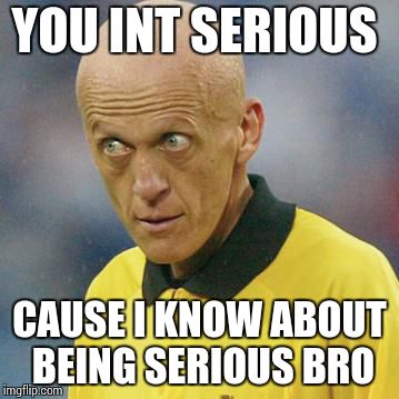 Are you serious? (Football) | YOU INT SERIOUS CAUSE I KNOW ABOUT BEING SERIOUS BRO | image tagged in are you serious football | made w/ Imgflip meme maker