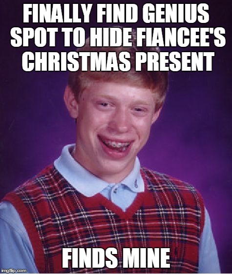 Bad Luck Brian Meme | FINALLY FIND GENIUS SPOT TO HIDE FIANCEE'S CHRISTMAS PRESENT FINDS MINE | image tagged in memes,bad luck brian | made w/ Imgflip meme maker