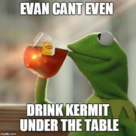 EVAN CANT EVEN DRINK KERMIT UNDER THE TABLE | image tagged in memes,but thats none of my business,kermit the frog | made w/ Imgflip meme maker