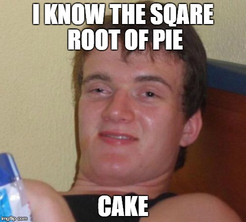 10 Guy | I KNOW THE SQARE ROOT OF PIE CAKE | image tagged in memes,10 guy | made w/ Imgflip meme maker