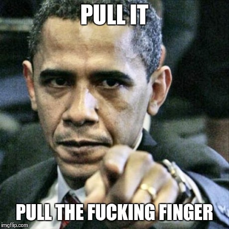 Pissed Off Obama | PULL IT PULL THE F**KING FINGER | image tagged in memes,pissed off obama | made w/ Imgflip meme maker