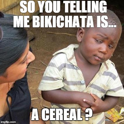Third World Skeptical Kid Meme | SO YOU TELLING ME BIKICHATA IS... A CEREAL ? | image tagged in memes,third world skeptical kid | made w/ Imgflip meme maker
