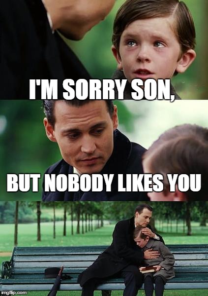 Finding Neverland Meme | I'M SORRY SON, BUT NOBODY LIKES YOU | image tagged in memes,finding neverland | made w/ Imgflip meme maker