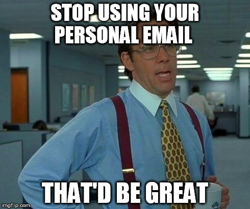 That Would Be Great Meme | STOP USING YOUR PERSONAL EMAIL THAT'D BE GREAT | image tagged in memes,that would be great | made w/ Imgflip meme maker